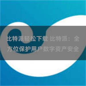 比特派轻松下载 比特派：全方位保护用户数字资产安全